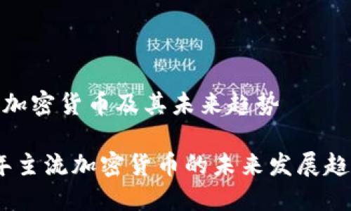 主流的加密货币及其未来趋势

2024年主流加密货币的未来发展趋势概述