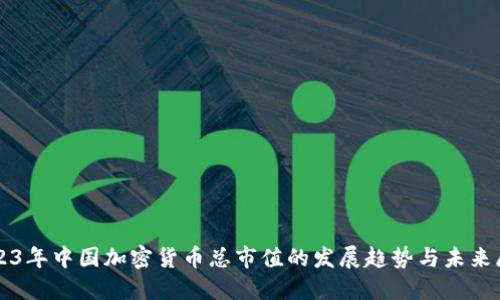2023年中国加密货币总市值的发展趋势与未来展望