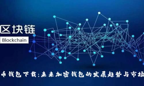 企鹅币钱包下载:未来加密钱包的发展趋势与市场前景