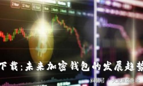 企鹅币钱包下载:未来加密钱包的发展趋势与市场前景