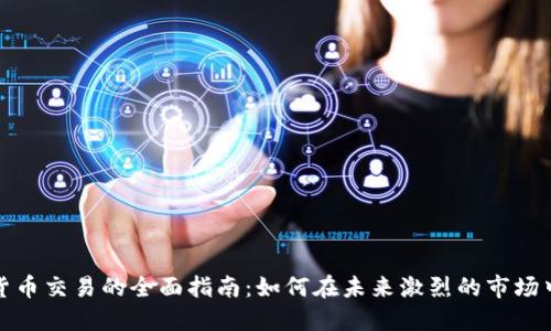 加密货币交易的全面指南:如何在未来激烈的市场中立足