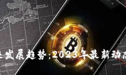 Pi币未来发展趋势:2023年最新动态与前瞻