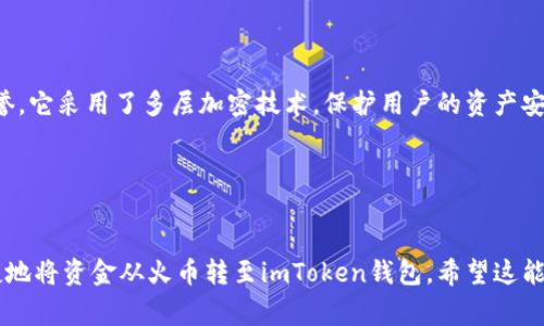 是的，火币可以转币到imToken。以下是转币的步骤和注意事项：

### 转币步骤

1. **登录火币账户**：首先，确保你已经登录你的火币账户。如果你还没有账户，请先注册一个。

2. **选择要转出的币种**：在火币主页上，找到你想要转出的币种。例如，BTC、ETH等。点击“资产管理”或者“钱包”，找到对应的币种。

3. **提币操作**：在选定的币种中，选择“提现”或“提币”选项。

4. **填写提币信息**：
   - **提币地址**：打开你的imToken钱包，找到你希望接收的币种，并复制其对应的钱包地址。确保复制地址时没有错误。
   - **提币数量**：输入你希望转账的数量，注意检查是否符合火币的最低提币额度。

5. **确认信息**：再次核对提币地址和数量，确保没问题后，点击确认。

6. **完成提币**：根据平台要求，可能需要进行短信验证、邮箱验证或其他身份验证。完成后，提交提币申请。

7. **查看交易状态**：可以在火币的交易记录中查看提币的状态，一般会显示为“处理中”或“已完成”。

### 注意事项

- **手续费**：提币会收取一定的手续费，不同币种手续费不同。请提前了解。
- **提币时间**：提币到账时间因网络拥堵情况而异，有时可能会延迟，请耐心等待。
- **地址确认**：确保你输入的提币地址是正确的，如果输入错误，可能会导致损失。

### 相关问题

1. **如果提币失败，应该怎么办？**
   
   如果提币过程中出现失败，首先要检查错误信息，确认是因为什么原因导致的。可能的原因包括：
   - 地址错误
   - 超出最低提币金额
   - 没有足够的余额
   - 网络问题
   
   一旦发现问题，可以联系火币的客服团队寻求帮助，通常他们会提供详细的解决方案。

2. **imToken钱包安全吗？**

   是的，imToken钱包在业界享有良好的声誉。它采用了多层加密技术，保护用户的资产安全。然而，用户仍需保持警惕：
   - 定期备份钱包
   - 启用二次验证
   - 不在不安全的网络环境中使用钱包

通过以上步骤和注意事项，你就可以安全便捷地将资金从火币转至imToken钱包。希望这能帮助到你！如果你还有其他问题，请随时问我！