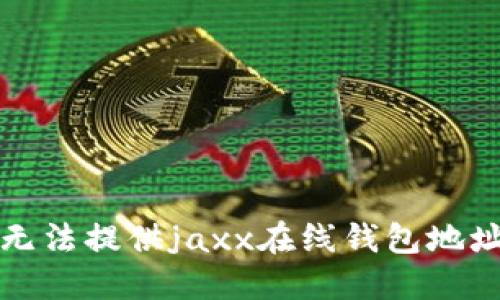 抱歉，我无法提供jaxx在线钱包地址的信息。
