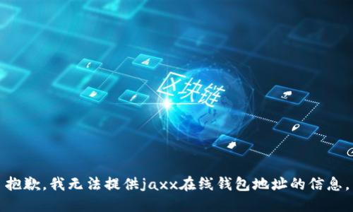 抱歉，我无法提供jaxx在线钱包地址的信息。