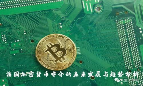 法国加密货币中介的未来发展与趋势分析