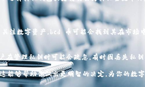 关于“bcd币能提到im钱包吗？”这个问题，我们需要进行详细的探讨。我们将从以下几个方面来分析这个问题，并帮助你更好地理解 bcd 币和 IM 钱包之间的关系。

什么是 bcd 币？
BCD 币，通常指的是 Bitcoin Diamond（比特币钻石），是一种基于区块链技术的加密货币。它是比特币的一个分叉，旨在提高比特币的交易速度和降低交易费用。在 bcd 币的设计中，重视用户的隐私和安全，使得其在一些特定的场景下更为受欢迎。此外，BCD 币还希望通过其独特的技术优势，在越来越多的数字资产中脱颖而出。

什么是 IM 钱包？
IM 钱包是一款去中心化的数字资产钱包，支持多种加密货币的存储与交易。用户可以通过 IM 钱包方便地管理他们的加密资产。IM 钱包不仅支持传统主流币种，还逐渐支持一些新兴的数字货币。用户可以利用 IM 钱包进行资产的安全存储、交易和管理，享受区块链带来的便利和安全性。

bcd 币是否能提到 IM 钱包？
关于 bcd 币是否可以转入 IM 钱包，这主要取决于 IM 钱包对 bcd 币的支持。首先，我们需要确认 IM 钱包是否添加了对 bcd 币的支持。如果 IM 钱包支持 bcd 币的交易和存储，你就可以将 bcd 币提到 IM 钱包中。其实，很多现代数字钱包都会持续更新，以便支持更多的加密货币。因此，建议你查看 IM 钱包的官方网站或社交媒体平台，了解最新的支持币种。

如何将 bcd 币转移到 IM 钱包？
如果 IM 钱包支持 bcd 币转帐，步骤通常如下：
ol
li首先，确认你的 IM 钱包的接收地址。在钱包中找到 bcd 币相关的部分，生成一个接收地址。/li
li然后，登陆你的 bcd 币交易所或存储平台，找到提币或转出选项。/li
li输入你的 IM 钱包地址，填写转账金额，并进行确认。/li
li在交易确认后，等待区块链网络的处理，通常会在几分钟到几个小时内完成。/li
/ol

如果 IM 钱包不支持 bcd 币怎么办？
如果发现 IM 钱包不支持 bcd 币，你可以考虑以下几种方案：
ul
li寻找其他支持 bcd 币的钱包，例如更专业的数字货币钱包。/li
li将 bcd 币换成其他主流币种，比如比特币、以太坊等，然后转入 IM 钱包。这样，你就可以在 IM 钱包中管理你的资产。/li
li定期关注 IM 钱包的更新，看看是否会添加对 bcd 币的支持。/li
/ul

对 bcd 币未来的看法
作为一种相对较新的加密货币，bcd 币的未来发展充满了不确定性。我真心觉得，任何投资都伴随着风险，因此在投资 bcd 币之前，建议你要认真研究市场趋势、技术背景以及当前的经济形势。虽然 bcd 币的独特优势可能使其在某些情况下脱颖而出，但市场的波动性也让人感到压迫和无力。我个人觉得，加密货币的市场如同潮水，涨落之间充满了机遇与挑战。

结论
对于“bcd 币能提到 IM 钱包吗？”这一问题，答案是有可能的，但取决于 IM 钱包是否支持 bcd 币的存储和转账功能。如果 IM 钱包暂时不支持这一币种，你可以选择其他钱包或者转交易为其他主流币种。对于任何数字货币投资者来说，了解各种钱包的特点和支持的币种是非常重要的。

常见问题
h4问题一：bcd 币未来的趋势如何？/h4
面对 bcd 币的未来，我们可以观察到，在技术创新和市场需求的推动下，bcd 币有可能获得进一步的发展。尤其是随着区块链技术的不断成熟，和越来越多的用户关注数字资产，bcd 币可能会找到其在市场中的位置。然而，还是需要谨慎对待投资，市场瞬息万变，让人感到有点遗憾的是，有些人可能在这变化中错失良机。

h4问题二：IM 钱包的安全性如何？/h4
IM 钱包作为一款去中心化的钱包，其安全性在于用户对于私钥的管理。只要用户能妥善保管自己的私钥，理论上来说，资金就是相对安全的。但我也深知，很多用户在管理私钥时可能会疏忽，有时因丢失私钥而蒙受损失。因此，在使用 IM 钱包或任何数字资产钱包时，务必重视安全管理，避免因为操作不当而导致的经济损失。

总之，bcd 币与 IM 钱包间的关系是一个值得探讨的主题，了解它们各自的定义、特点及相互支持的情况，对于每一个数字货币投资者来说都是至关重要的。希望这能够帮助你做出更明智的决定，为你的数字资产带来更多的保障与便利。
