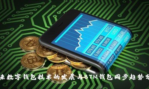 未来数字钱包技术的发展与BTM钱包同步趋势分析