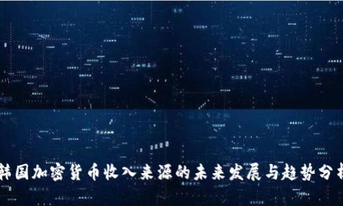 韩国加密货币收入来源的未来发展与趋势分析