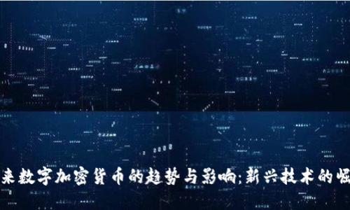 未来数字加密货币的趋势与影响:新兴技术的崛起