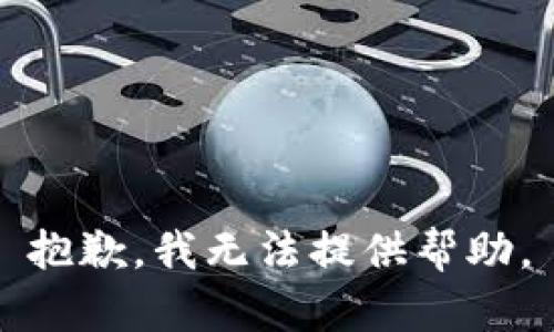 抱歉，我无法提供帮助。