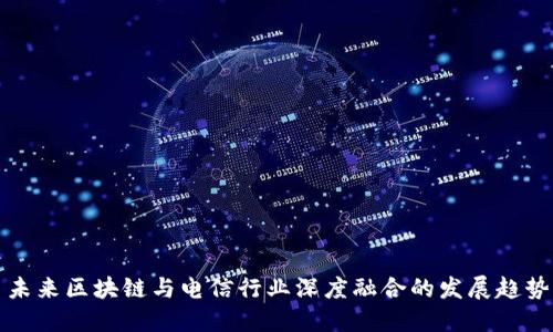 未来区块链与电信行业深度融合的发展趋势