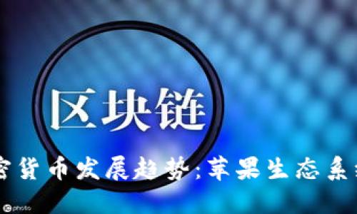 未来十年大陆加密货币发展趋势：苹果生态系统中的影响与潜力