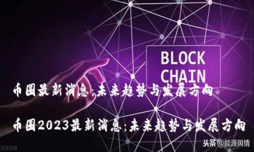 币圈最新消息:未来趋势与发展方向
币圈2023最新消息:未来趋势与发展方向