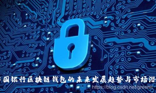 中国银行区块链钱包的未来发展趋势与市场潜力