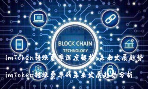 imToken转账费率深度解析：未来发展趋势

imToken转账费率的未来发展趋势分析