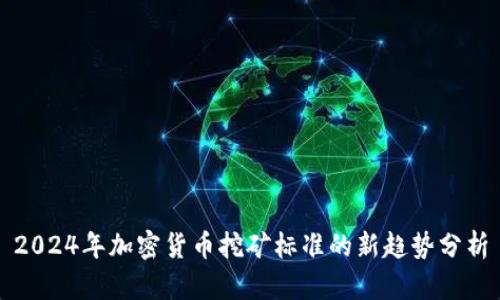 2024年加密货币挖矿标准的新趋势分析