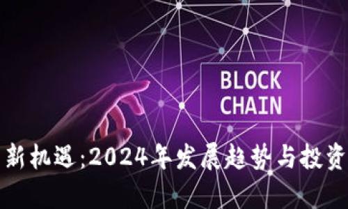 加密货币新机遇:2024年发展趋势与投资前景分析