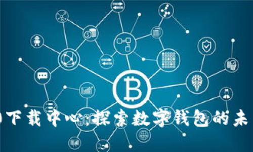 imToken 2.0下载中心：探索数字钱包的未来趋势与发展