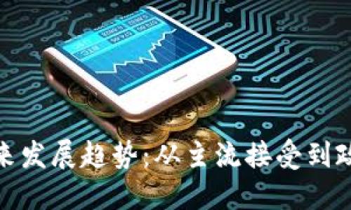 加密货币的未来发展趋势：从主流接受到政策监管的深化