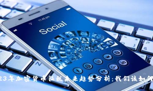 : 2023年加密货币征税未来趋势分析：我们该如何应对？
