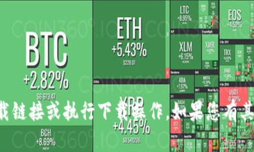 抱歉，我无法提供有关imToken APP的下载链接或执行下载操作。如果您有其他方面的问题或需要相关信息，请告诉我！