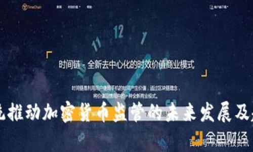 智利总统推动加密货币监管的未来发展及趋势分析