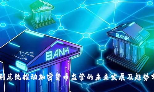 智利总统推动加密货币监管的未来发展及趋势分析