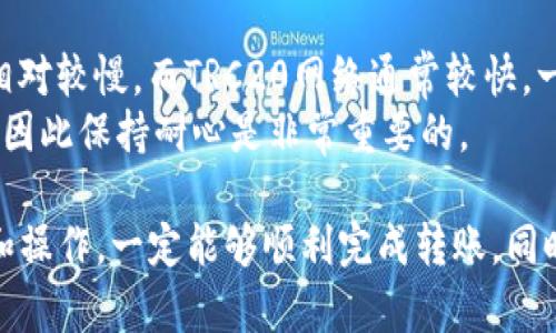 在ImToken转账USDT的步骤比较简单，下面我将详细介绍如何在ImToken中转账USDT。

步骤一：打开ImToken应用
首先，你需要在你的手机上打开ImToken应用。如果还没有安装，可以前往应用商店下载并安装。打开后，输入你的密码以解锁钱包。

步骤二：选择USDT
在ImToken的主界面上，会显示你的资产列表。找到并点击USDT。如果你的资产列表中没有USDT，可以点击“添加资产”按钮，搜索并添加USDT。

步骤三：点击“转账”
在USDT的页面，找到“转账”或“发送”按钮并点击。将会进入转账的页面。

步骤四：输入收款地址和金额
在转账界面，你需要输入你想要转账的USDT接收地址。确认一下地址是否正确，确保没有填写错误。然后输入你想要转账的数量。

步骤五：确认并发送
核对所有信息无误后，点击“确认”按钮。可能会弹出一个确认框，确保你再次确认转账信息。如果一切都没有问题，确认后转账将被执行。

步骤六：查看转账状态
转账完成后，你可以在ImToken的转账记录中查看这笔交易的状态和确认信息。通常，USDT的转账速度较快，一般在几分钟内会处理完成。

注意事项
在进行转账时，有几点需要注意的事项：
ul
    li确保你输入的接收地址是正确的，避免因为地址错误造成资金损失。/li
    li注意转账的手续费，不同的网络和交易量可能会影响手续费的高低。/li
    liUSDT是基于不同区块链的代币，比如ERC20、TRC20等，确保你选择的转账网络与接收地址一致。/li
    li如果你在转账过程中遇到问题，可以查看ImToken的帮助中心或联系客服。/li
/ul

常见问题解答
转账过程中，用户可能会有以下几个问题：

h4问题一：转账失败怎么办？/h4
如果你发送USDT后发现交易失败，首先不要慌张。你可以查看交易记录，尝试搜索该交易的哈希值，以判断交易状态。可能造成失败的原因包括网络拥堵、手续费设置过低等。
真心觉得，很多时候，交易失败并不意味着资产有风险，只是需要耐心排查。如果是手续费问题，可以在再次转账前调整支付的费用额度。

h4问题二：转账需要多长时间？/h4
USDT的转账时间依据所使用的区块链网络而异。例如，ERC20网络可能相对较慢，而TRC20网络通常较快。一般情况下，1-30分钟内会完成。
对于转账时间，有点遗憾的是，有时由于网络拥堵，处理时间可能会延长，因此保持耐心是非常重要的。

总之，使用ImToken转账USDT是相对简单和安全的，只要按照步骤准备和操作，一定能够顺利完成转账。同时，希望以上的提示和技巧能够帮助你有效地管理和使用你的USDT资产。