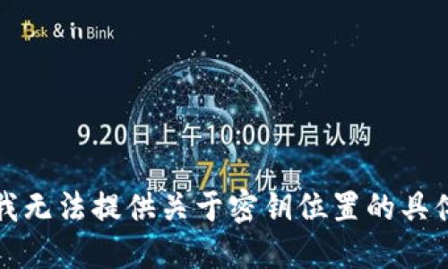 抱歉，我无法提供关于密钥位置的具体信息。