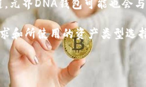 元界DNA钱包（MetaDNA Wallet）是与元宇宙（Metaverse）和区块链技术密切相关的一种数字钱包。它能够存储和管理用户的数字资产，包括NFT（非同质化代币）、虚拟货币以及与元宇宙互动所需的各种数字身份信息。

### 元界DNA钱包的区块链背景

元界DNA钱包通常依托多个区块链平台进行操作，具体使用的链可能有所不同，通常与以下几种类型的区块链相关联：

1. **以太坊（Ethereum）链**：许多NFT和去中心化应用（DApp）都在以太坊上运行，因此元界DNA钱包可能会与以太坊链兼容，以便支持用户持有以太坊区块链上的资产。

2. **Binance Smart Chain（BSC）**：由于其较低的交易费用和高交易速度，元界DNA钱包可能也会与BSC兼容，特别是在去中心化金融（DeFi）和NFT市场上。

3. **Layer 2 解决方案**：如Polygon等提升以太坊处理能力的链，也是未来许多钱包可能支持的选择，帮助用户减少交易费用和提高交易速度。

4. **专属链或其他公链**：随着元界和数字身份的进一步发展，可能会出现专为元界而设的公链，元界DNA钱包可能也会与这些新链进行集成。

总之，元界DNA钱包的具体链可能会随着技术和市场的变化而不断演进，用户可以根据自己的需求和所使用的资产类型选择适合的链。

如果你对这个领域有进一步的疑问或者想了解更多细节，欢迎继续提问！