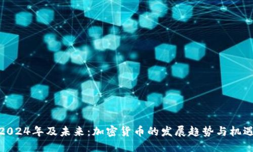 2024年及未来：加密货币的发展趋势与机遇