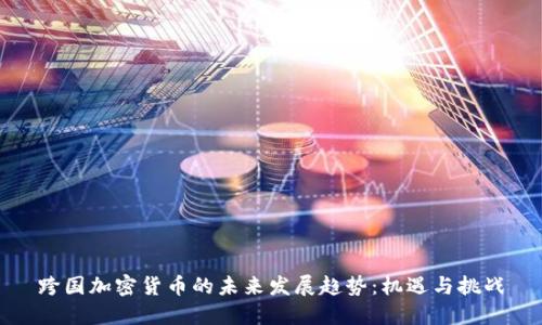 跨国加密货币的未来发展趋势：机遇与挑战