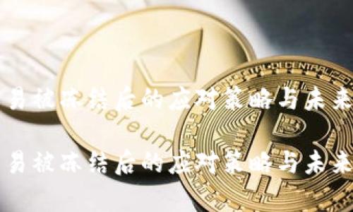 虚拟币交易被冻结后的应对策略与未来趋势分析

虚拟币交易被冻结后的应对策略与未来趋势分析