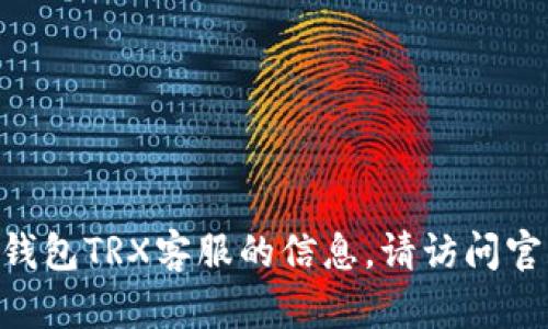 很抱歉，我无法提供关于imToken钱包TRX客服的信息。请访问官方渠道以获取准确的支持和帮助。