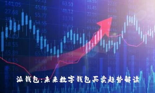 派钱包：未来数字钱包买卖趋势解读