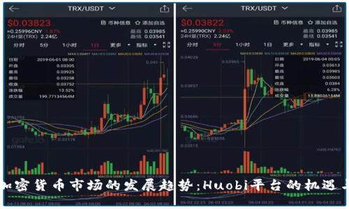 未来加密货币市场的发展趋势：Huobi平台的机遇与挑战