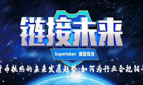 加密货币执照的未来发展趋势：如何为行业合规铺平道路