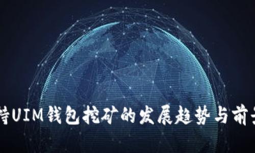 未来持UIM钱包挖矿的发展趋势与前景分析