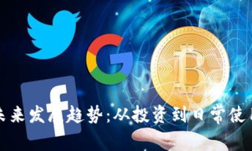 加密货币的未来发展趋势：从投资到日常使用的全景探索