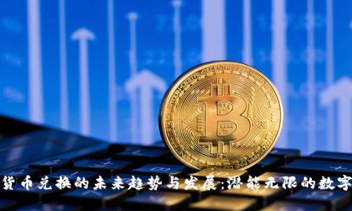 加密货币兑换的未来趋势与发展:潜能无限的数字经济