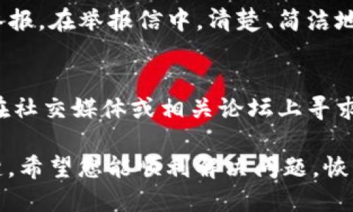 举报IM钱包被封的问题可以按照以下步骤进行：

1. 检查封号原因
首先，您需要了解IM钱包的封号原因。通常，IM钱包会通过邮件或通知的方式告知用户被封的具体原因，如账户安全问题、违反用户协议等。建议您仔细检查相关信息，以决定后续的行动。

2. 收集相关证据
在进行举报前，建议您收集有关您账户的相关证据。例如，封号通知的截图、交易记录等。这些证据将有助于您向IM钱包的客服团队说明情况并寻求帮助。

3. 联系IM钱包客服
您可以通过IM钱包的官方网站或APP中找到客服联系方式，通常包括邮件、在线聊天或者电话等方式。建议选择您觉得最方便的联系方式，主动向客服说明您的情况并提供证据。

4. 书写举报信
如果通过客服沟通没有得到满意的解决方案，您还可以依法向相关监管机构举报。在举报信中，清楚、简洁地说明您的问题，并附上相关证据。

5. 关注后续进展
在举报或申诉后，要定期关注进展，有时候需要耐心等待处理结果。同时，可以在社交媒体或相关论坛上寻求其他用户的帮助和分享经验。

总之，遭遇IM钱包封号的情况并不罕见，及时沟通、收集证据是解决问题的关键。希望您能顺利解决问题，恢复账户使用。