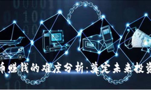加密货币赚钱的难度分析:奠定未来投资的基础