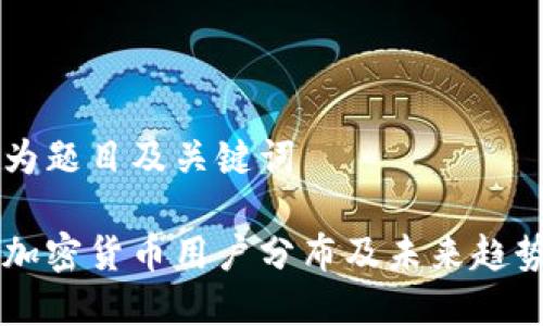以下为题目及关键词
美国加密货币用户分布及未来趋势分析