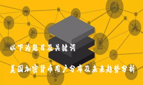 以下为题目及关键词
美国加密货币用户分布及未来趋势分析