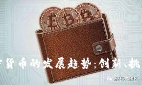 未来加密货币的发展趋势:创新、挑战与机遇