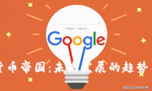 全球加密货币帝国:未来发展的趋势与现状分析