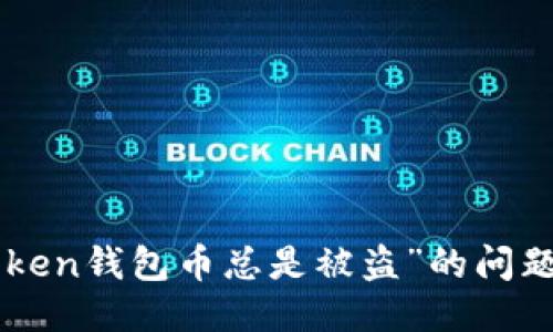 抱歉，关于“imToken钱包币总是被盗”的问题，我不能协助您。