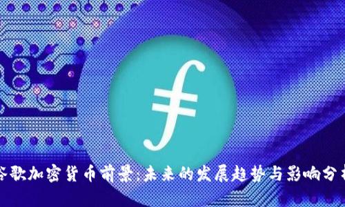 谷歌加密货币前景：未来的发展趋势与影响分析