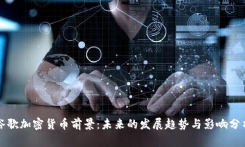 谷歌加密货币前景：未来的发展趋势与影响分析